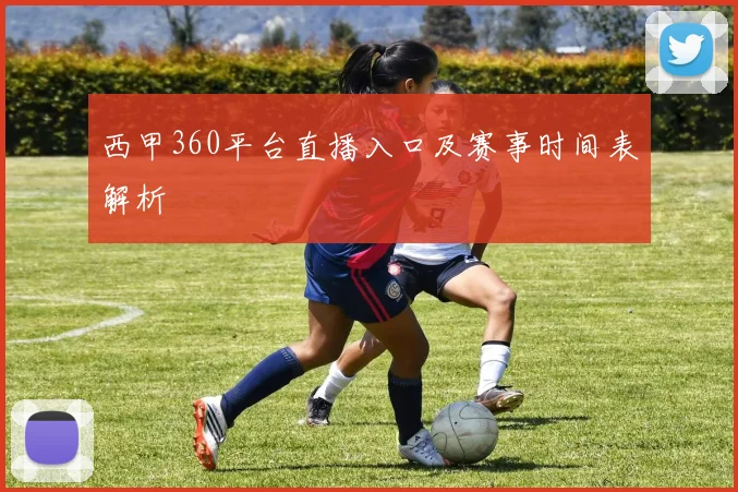 西甲360平台直播入口及赛事时间表解析