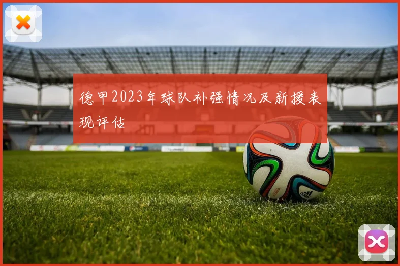 德甲2023年球队补强情况及新援表现评估