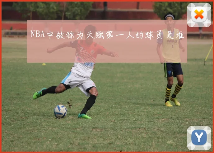 NBA中被称为天赋第一人的球员是谁