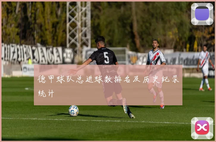 德甲球队总进球数排名及历史纪录统计