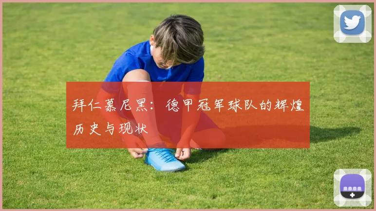 拜仁慕尼黑：德甲冠军球队的辉煌历史与现状