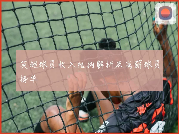 英超球员收入结构解析及高薪球员榜单