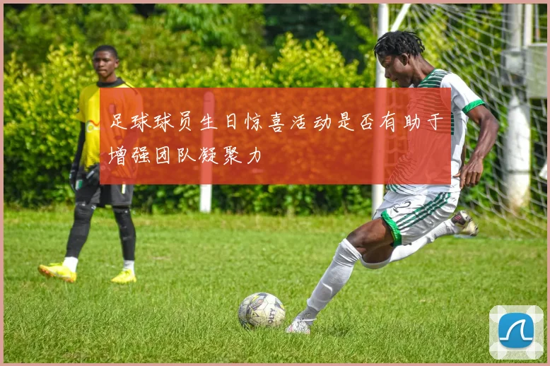 足球球员生日惊喜活动是否有助于增强团队凝聚力