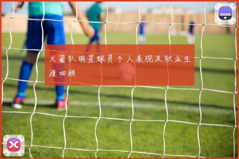 火箭队明星球员个人表现及职业生涯回顾