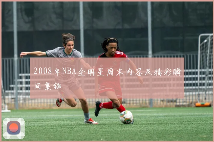 2008年NBA全明星周末内容及精彩瞬间集锦