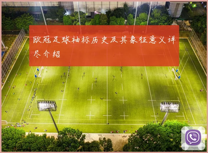 欧冠足球袖标历史及其象征意义详尽介绍