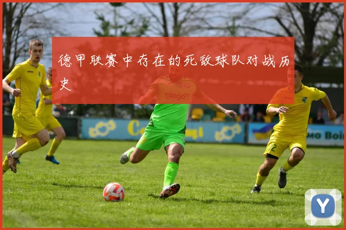 德甲联赛中存在的死敌球队对战历史